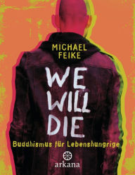 Title: We will die: Buddhismus für Lebenshungrige, Author: Michael Feike