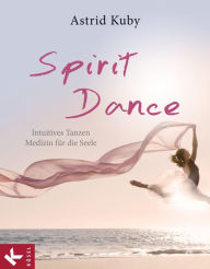 Title: Spirit Dance: Intuitives Tanzen - Medizin für die Seele, Author: Astrid Kuby