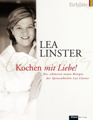 Title: Kochen mit Liebe: Die schönsten neuen Rezepte der Spitzenköchin Lea Linster, Author: Léa Linster