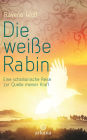 Die weiße Rabin: Eine schamanische Reise zur Quelle meiner Kraft