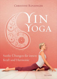 Title: Yin Yoga: Sanfte Übungen für innere Kraft und Harmonie. Mit einem Vorwort von Dr. Robert Schleip., Author: Christine Ranzinger