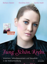 Title: Jung. Schön. Krebs.: Schönheit, Selbstbewusstsein und Sexualität in der Krebserkrankung, Author: Barbara Stäcker