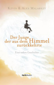 Title: Der Junge, der aus dem Himmel zurückkehrte: Eine wahre Geschichte., Author: Kevin und Alex Malarkey