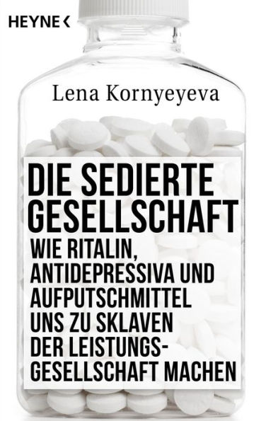 Die sedierte Gesellschaft: Wie Ritalin, Antidepressiva und Aufputschmittel uns zu Sklaven der Leistungsgesellschaft machen