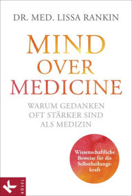 Title: Mind over Medicine - Warum Gedanken oft stärker sind als Medizin: Wissenschaftliche Beweise für die Selbstheilungskraft, Author: Lissa Rankin