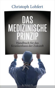 Title: Das medizinische Prinzip: Handbuch für das Krankenhaus der Zukunft, Author: Christoph Lohfert