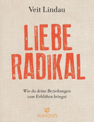 Title: Liebe radikal: Wie du deine Beziehungen zum Erblühen bringst, Author: Veit Lindau