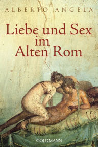 Title: Liebe und Sex im Alten Rom, Author: Alberto Angela