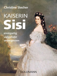 Title: Kaiserin Sisi: einzigartig - vielgeliebt - unvergessen, Author: Christine Stecher