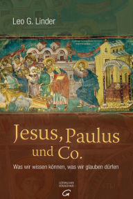 Title: Jesus, Paulus und Co.: Was wir wissen können, was wir glauben dürfen, Author: Leo G. Linder