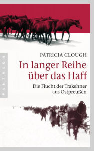 Title: In langer Reihe über das Haff: Die Flucht der Trakehner aus Ostpreußen, Author: Patricia Clough
