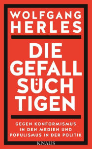 Title: Die Gefallsüchtigen: Gegen Konformismus in den Medien und Populismus in der Politik, Author: Wolfgang Herles