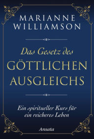 Title: Das Gesetz des göttlichen Ausgleichs: Ein spiritueller Kurs für ein reicheres Leben, Author: Marianne Williamson