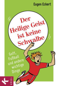 Title: Der Heilige Geist ist keine Schwalbe: Gott, Fußball und andere wichtige Dinge, Author: Eugen Eckert