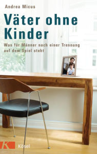 Title: Väter ohne Kinder: Was für Männer nach einer Trennung auf dem Spiel steht, Author: Andrea Micus