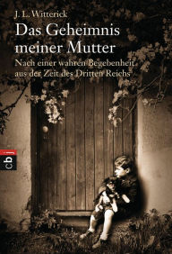 Title: Das Geheimnis meiner Mutter: Nach einer wahren Begebenheit aus der Zeit des Dritten Reichs, Author: J. L. Witterick