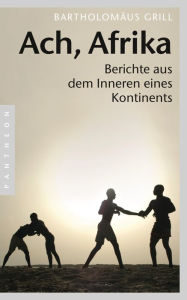Title: Ach, Afrika: Berichte aus dem Inneren eines Kontinents, Author: Bartholomäus Grill