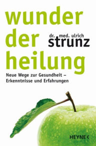 Title: Wunder der Heilung: Neue Wege zur Gesundheit - Erkenntnisse und Erfahrungen, Author: Ulrich Strunz