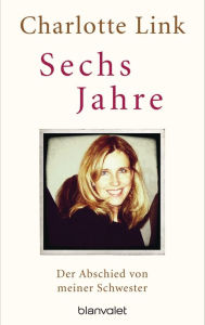 Title: Sechs Jahre: Der Abschied von meiner Schwester, Author: Charlotte Link