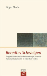 Title: Beredtes Schweigen: Exegetisch-literarische Beobachtungen zu einer Kommunikationsform in biblischen Texten, Author: Jürgen Ebach