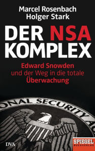 Title: Der NSA-Komplex: Edward Snowden und der Weg in die totale Überwachung, Author: Marcel Rosenbach