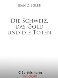 Title: Die Schweiz, das Gold und die Toten, Author: Jean Ziegler