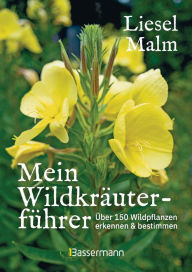Title: Mein Wildkräuterführer. Über 150 Wildpflanzen sammeln, erkennen & bestimmen.: Naturführer mit vielen Rezepten und Eintragmöglichkeiten, z.B. für Fundstellen, Author: Liesel Malm