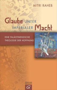 Title: Glaube unter imperialer Macht: Eine palästinensische Theologie der Hoffnung, Author: Mitri Raheb