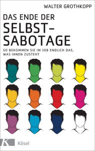 Title: Das Ende der Selbstsabotage: So bekommen Sie im Job endlich das, was Ihnen zusteht, Author: Walter Grothkopp