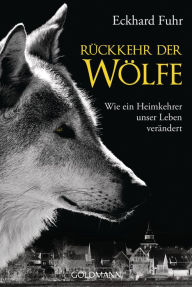 Title: Rückkehr der Wölfe: Wie ein Heimkehrer unser Leben verändert, Author: Eckhard Fuhr