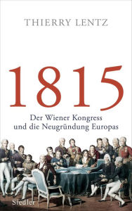 Title: 1815: Der Wiener Kongress und die Neugründung Europas, Author: Thierry Lentz