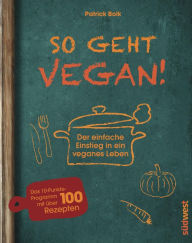 Title: So geht vegan!: Der einfache Einstieg in ein veganes Leben - Das 10-Punkte-Programm mit über 100 Rezepten, Author: Patrick Bolk