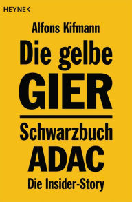 Title: Die gelbe Gier: Schwarzbuch ADAC - Die Insider-Story, Author: Alfons Kifmann