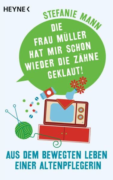 Die Frau Müller hat mir schon wieder die Zähne geklaut!: Aus dem bewegten Leben einer Altenpflegerin - aufgeschrieben von Carina Heer