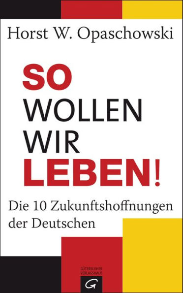 So wollen wir leben!: Die 10 Zukunftshoffnungen der Deutschen