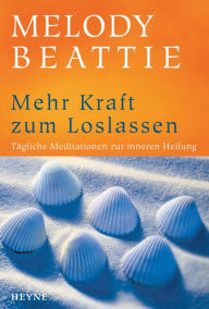 Title: Mehr Kraft zum Loslassen: Tägliche Meditationen zur inneren Heilung, Author: Melody Beattie