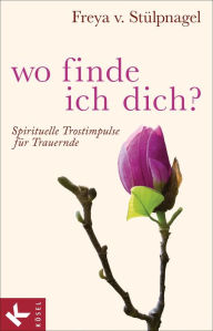 Title: Wo finde ich dich?: Spirituelle Trostimpulse für Trauernde, Author: Freya v. Stülpnagel