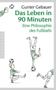 Title: Das Leben in 90 Minuten: Eine Philosophie des Fußballs, Author: Gunter Gebauer