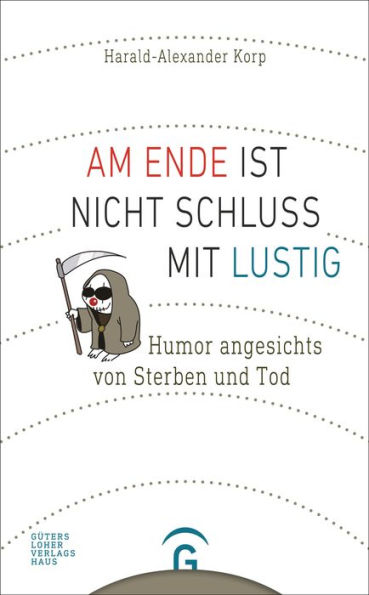 Am Ende ist nicht Schluss mit lustig: Humor angesichts von Sterben und Tod. Mit Karikaturen von Karl-Horst Möhl