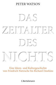 Title: Das Zeitalter des Nichts: Eine Ideen- und Kulturgeschichte von Friedrich Nietzsche bis Richard Dawkins, Author: Peter Watson