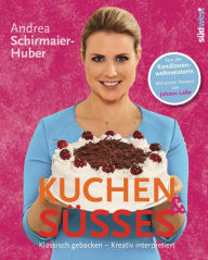 Title: Kuchen & Süßes: Klassisch gebacken - kreativ interpretiert, Author: Andrea Schirmaier-Huber