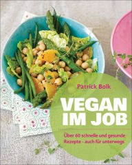 Title: Vegan im Job: Über 60 schnelle und gesunde Rezepte - auch für unterwegs, Author: Patrick Bolk