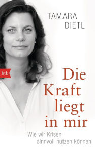 Title: Die Kraft liegt in mir: Wie wir Krisen sinnvoll nutzen können - Mit aktuellem Vorwort zur Corona-Krise, Author: Tamara Dietl