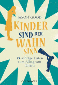 Title: Kinder sind der Wahnsinn: 71 schräge Listen zum Alltag von Eltern - -, Author: Jason Good