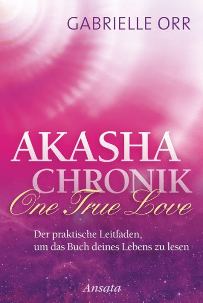 Akasha-Chronik. One True Love: Der praktische Leitfaden, um das Buch deines Lebens zu lesen