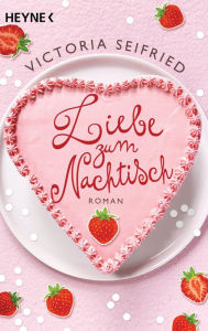 Title: Liebe zum Nachtisch: Roman, Author: Victoria Seifried