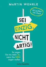 Title: Sei einzig, nicht artig!: So sagen Sie nie mehr ja, wenn Sie nein sagen wollen -, Author: Martin Wehrle