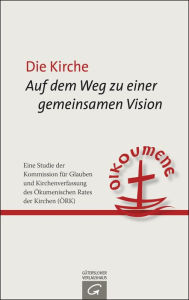 Title: Die Kirche: Auf dem Weg zu einer gemeinsamen Vision: Eine Studie der Kommission für Glauben und Kirchenverfassung des Ökumenischen Rates der Kirchen (ÖRK), Author: Ökumenischer Rat der Kirchen (ÖKR)