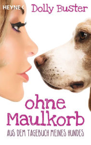 Title: Ohne Maulkorb: Aus dem Tagebuch meines Hundes - Ein satirischer Tatsachenroman, Author: Dolly Buster