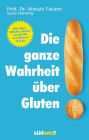 Die ganze Wahrheit über Gluten: Alles über Zöliakie, Glutensensitivität und Weizenallergie. Mit einem Vorwort von Klaus-Dietrich Runow